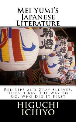 Mei Yumi's Japanese Literature: Red Lips and Gray Sleeves, Turbid Bay, The Way To Go, Who Did It First by Higuchi Ichiyo, Mei Yumi