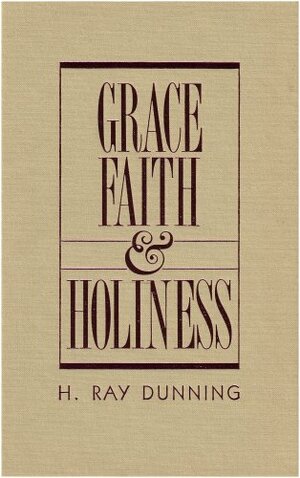 Grace, Faith & Holiness: A Wesleyan Systematic Theology by H. Ray Dunning