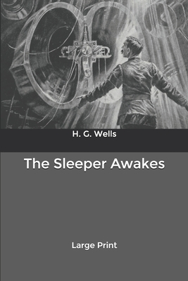 The Sleeper Awakes: Large Print by H.G. Wells