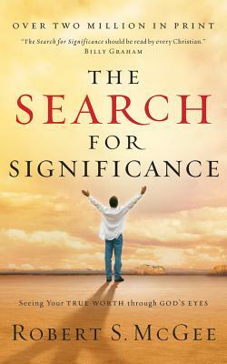 The Search for Significance: Seeing Your True Worth Through God's Eyes by Robert S. McGee