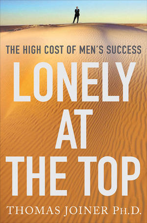 Lonely at the Top: The High Cost of Men's Success by Thomas E. Joiner