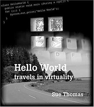 Hello World: Travels in Virtuality by Sue Thomas