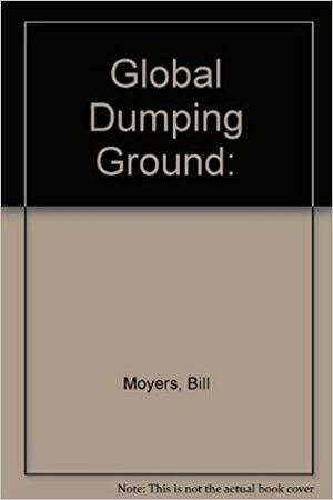 Global Dumping Ground: The International Traffic In Hazardous Waste by Bill Moyers