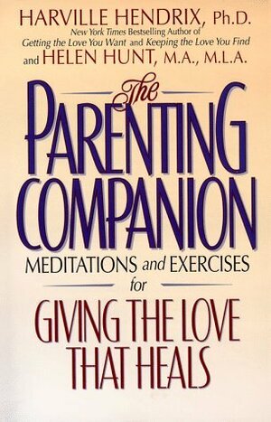 The Parenting Companion: Meditations and Exercises for Giving the Love That Heals by Harville Hendrix, Helen Hunt