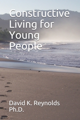 Constructive Living for Young People by David K. Reynolds Ph. D.