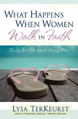 What Happens When Women Walk in Faith: Trusting God Takes You to Amazing Places by Lysa TerKeurst