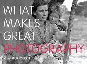 What Makes Great Photography: 80 Masterpieces Explained  by Val Williams