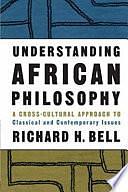 Understanding African Philosophy: A Cross-cultural Approach to Classical and Contemporary Issues by Richard H. Bell