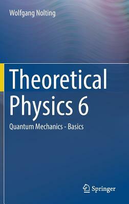 Theoretical Physics 6: Quantum Mechanics - Basics by Wolfgang Nolting