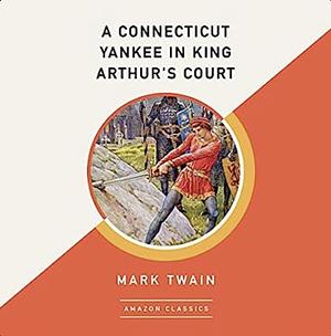 A Connecticut Yankee in King Arthur's Court (AmazonClassics Edition) by Mark Twain