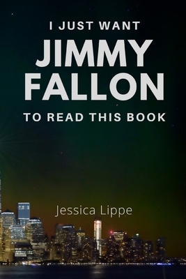 I Just Want Jimmy Fallon to Read This Book by Jessica Lippe