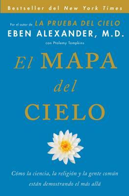 El Mapa del Cielo: Cómo La Ciencia, La Religión y La Gente Común Están Demostrando El Más Allá by Eben Alexander