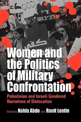 Women and the Politics of Military Confrontation: Palestinian and Israeli Gendered Narratives of Dislocation by Ronit Lentin, Nahla Abdo