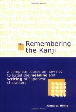 Remembering the Kanji, Volume I: A Complete Course on How Not to Forget the Meaning and Writing of Japanese Characters by James W. Heisig