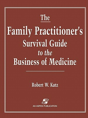 The Family Practitioner's Survival Guide to the Business of Medicine by Yehuda Katz, Robert W. Katz