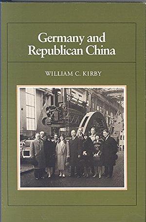 Germany and Republican China by William C. Kirby, Dean College of Arts and Sciences and Edith and Benjamin Geisinger Professor of History William C Kirby