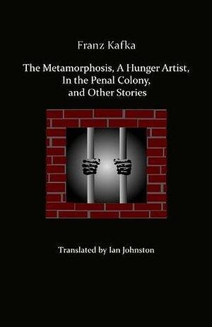 Metamorphosis, A Hunger Artist, In the Penal Colony and Other Stories by Ian C. Johnston, Franz Kafka