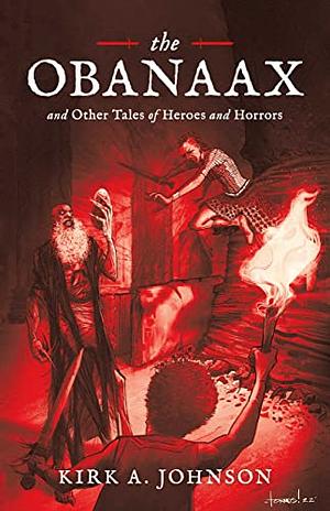 The Obanaax and Other Tales of Heroes and Horrors by Kirk A. Johnson