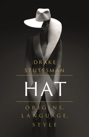 Hat: Origins, Language, Style by Drake Stutesman
