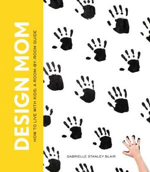 Design Mom: How to Live with Kids: A Room-By-Room Guide by Gabrielle Stanley Blair