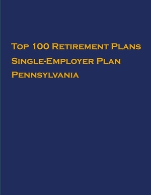 Top 100 US Retirement Plans - Single-Employer Pension Plans - Pennsylvania: Employee Benefit Plans by Omar Hassan