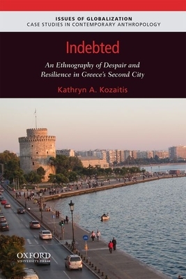 Indebted: An Ethnography of Despair and Resilience in Greece's Second City by Kathryn A. Kozaitis