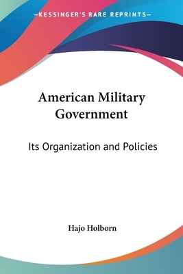 American Military Government: Its Organization and Policies by Hajo Holborn