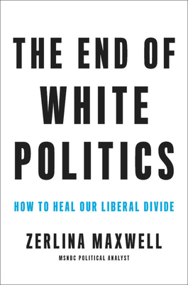 The End of White Politics: How to Heal Our Liberal Divide by Zerlina Maxwell