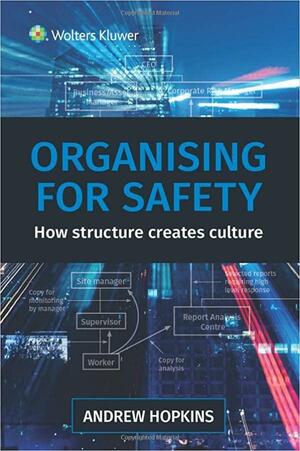 Organising for Safety: How structure creates culture by Andrew Hopkins