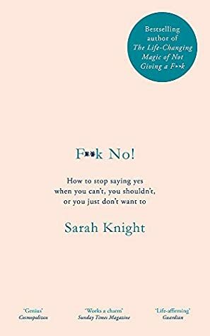 F**k No!: How to stop saying yes, when you can't, you shouldn't, or you just don't want to by Sarah Knight