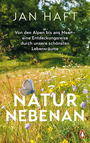 Natur nebenan: von den Alpen bis ans Meer - eine Entdeckungsreise durch unsere schönsten Lebensräume by Jan Haft