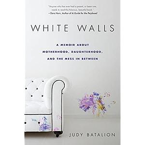 White Walls: A Memoir About Motherhood, Daughterhood, and the Mess In Between by Judy Batalion