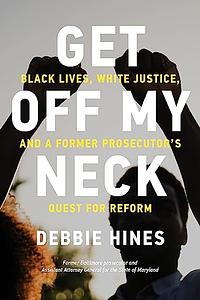 Get Off My Neck: Black Lives, White Justice, and a Former Prosecutor's Quest for Reform by Debbie Hines