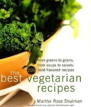 The Best Vegetarian Recipes: From Greens to Grains, From Soups to Salads: 200 Bold-Flavored Recipes by Martha Rose Shulman