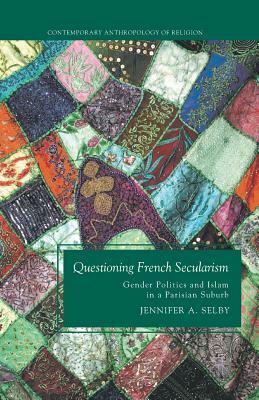 Questioning French Secularism: Gender Politics and Islam in a Parisian Suburb by Jennifer Selby
