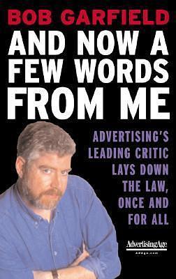 And Now a Few Words From Me : Advertising's Leading Critic Lays Down the Law, Once and For All by Bob Garfield, Bob Garfield