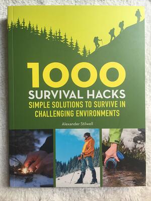 1000 Survival Hacks Simple Solutions to Survive in Challenging Environments by Alexander Stilwell