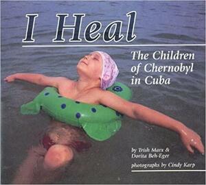 I Heal: The Children of Chernobyl in Cuba by Dorita Beh-Eger, Trish Marx