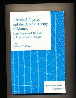 Statistical Physics and the Atomic Theory of Matter: From Boyle and Newton to Landau and Onsager by Stephen G. Brush