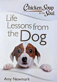 Chicken Soup for the Soul:  Life Lessons from the Dog by Amy Newmark