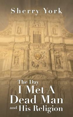 The Day I Met a Dead Man and His Religion by Sherry York