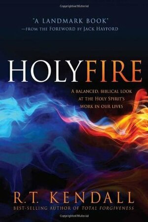 Holy Fire: A Balanced, Biblical Look at the Holy Spirit's Work in Our Lives by R.T. Kendall
