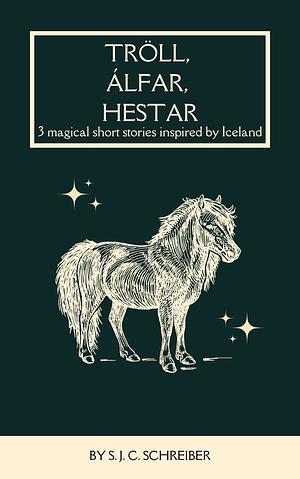 Tröll, Álfar, Hestar: 3 Magical Short Stories Inspired by Iceland by S.J.C. Schreiber