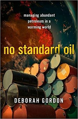 No Standard Oil: Managing Abundant Petroleum in a Warming World by Deborah Gordon