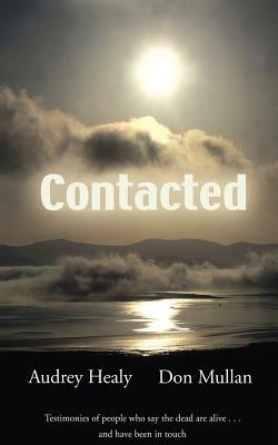 Contacted: Testimonies of People Who Have Been Contacted by Their Deceased Loved Ones by Don Mullan, Audrey Healy