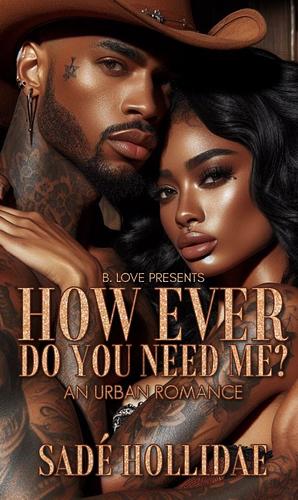 How ever do you need me? by Sadé Hollidae