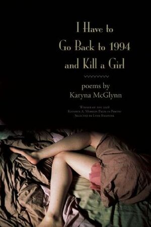 I Have to Go Back to 1994 and Kill a Girl: Poems by Karyna McGlynn