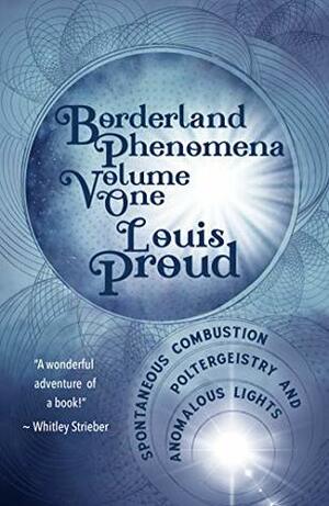 Borderland Phenomena Volume One: Spontaneous Combustion, Poltergeistry and Anomalous Lights by Louis Proud