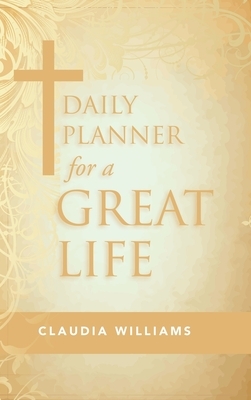 Daily Planner for a Great Life by Claudia Williams