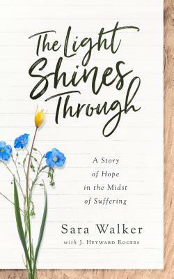 The Light Shines Through: A Story of Hope in the Midst of Suffering by Sara Walker